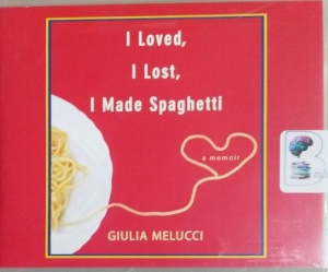 I Loved, I Lost, I Made Spaghetti written by Giulia Melucci performed by Giulia Melucci on CD (Unabridged)